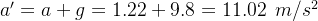 a'=a+g=1.22+9.8=11.02\: \: m/s^2