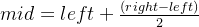 mid = left + \frac{(right - left)}{2}