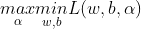 \underset{\alpha }{max}\underset{w,b}{min}L(w,b,\alpha )