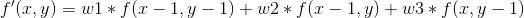 f'(x,y)=w1*f(x-1,y-1)+w2*f(x-1,y)+w3*f(x,y-1)