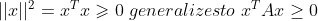 ||x||^{2} = x^{T}x\geqslant 0 \; generalizes to\; x^{T}Ax\geq 0