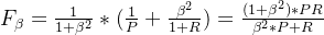 F_{\beta} = \frac{1}{1+\beta ^{2}}*( \frac{1}{P}+ \frac{\beta ^{2}}{1+R})=\frac{(1+\beta ^{2})*PR}{\beta ^{2}*P+R}