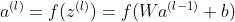 a^{(l)}=f(z^{(l)})=f(Wa^{(l-1)}+b)