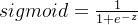 sigmoid=\frac{1}{1+e^{-z}}