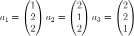 a_{1}=\begin{pmatrix} 1\\ 2\\ 2 \end{pmatrix} a_{2}=\begin{pmatrix} 2\\ 1\\ 2 \end{pmatrix} a_{3}=\begin{pmatrix} 2\\ 2\\ 1 \end{pmatrix}