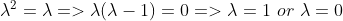 \lambda^2=\lambda=>\lambda(\lambda - 1)= 0=>\lambda =1 \ or \ \lambda = 0