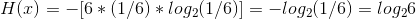 H(x)=-[6*(1/6)*log_{2}(1/6)]=-log_{2}(1/6)=log_{2}6