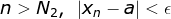 n>N_{2}, ~\left | x_{n}-a \right |<\epsilon