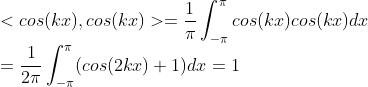 \\< cos(kx),cos(kx)> =\frac{1}{\pi}\int_{-\pi}^{\pi}cos(kx)cos(kx)dx \\=\frac{1}{2\pi}\int_{-\pi}^{\pi}(cos(2kx)+1)dx = 1