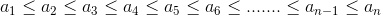 a_{1}\leq a_{2}\leq a_{3}\leq a_{4}\leq a_{5}\leq a_{6}\leq .......\leq a_{n-1}\leq a_{n}