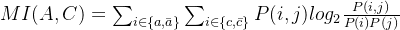 MI(A,C)=\sum _{i\in \left \{ a,\bar{a} \right \}}\sum _{i\in \left \{ c,\bar{c} \right \}}P(i,j)log_{2}\frac{P(i,j)}{P(i)P(j)}