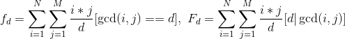 f_d=\sum_{i=1}^N \sum_{j=1}^M \frac{i*j}{d}[\gcd(i,j)==d],\ F_d=\sum_{i=1}^N\sum_{j=1}^M \frac{i*j}{d}[d|\gcd(i,j)]