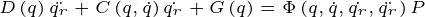 \tiny D\left ( q \right )\ddot{q_{r}}+C\left ( q,\dot{q} \right )\dot{q_{r}}+G\left ( q \right )=\Phi \left ( q,\dot{q},\dot{q_{r}}, \ddot{q_{r}}\right )P