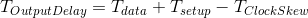 T_{OutputDelay}=T_{data}+T_{setup}-T_{ClockSkew}