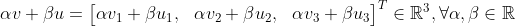 \alpha v + \beta u = \begin{bmatrix} \alpha v_1 + \beta u_1 ,& \alpha v_2 + \beta u_2 ,& \alpha v_3 + \beta u_3 \end{bmatrix}^T \in \mathbb{R}^3, \forall \alpha, \beta \in \mathbb{R}