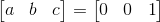 \begin{bmatrix} a & b & c \end{bmatrix} = \begin{bmatrix} 0 & 0 & 1 \end{bmatrix}