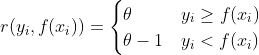 r(y_i, f(x_i))= \begin{cases} \theta& { y_i \geq f(x_i)}\\ \theta - 1 & {y_i < f(x_i) } \end{cases}