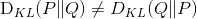 $D_{KL}(P\|Q) \neq D_{KL}(Q\|P)$