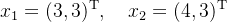 $x_{1}=(3,3)^{\mathrm{T}},\quad x_{2}=(4,3)^{\mathrm{T}}$