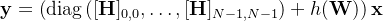 \mathbf{y}=\left(\operatorname{diag}\left([\mathbf{H}]_{0,0}, \ldots,[\mathbf{H}]_{N-1, N-1}\right)+h(\mathbf{W})\right) \mathbf{x}