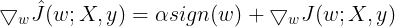 \large \bigtriangledown _w\hat{J}(w;X,y)=\alpha sign(w)+\bigtriangledown _wJ(w;X,y)