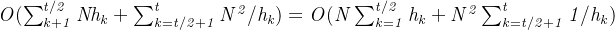 \mathit{O(\sum_{k+1}^{t/2}Nh_{k}+\sum_{k=t/2+1}^{t}N^{2}/h_{k})=O(N\sum_{k=1}^{t/2}h_{k}+N^{2}\sum_{k=t/2+1}^{t}1/h_{k})}