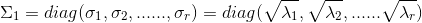 \Sigma _{1}=diag(\sigma _{1},\sigma _{2},......,\sigma _{r})=diag(\sqrt{\lambda _{1}},\sqrt{\lambda _{2}},......\sqrt{\lambda _{r}})