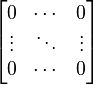 \begin{bmatrix} 0 & \cdots & 0 \\ \vdots & \ddots & \vdots \\ 0 & \cdots & 0\end{bmatrix} 