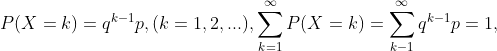 P(X =k) =q^{k-1}p, ( k=1, 2,...), \sum_{k=1}^{\infty }P(X=k)=\sum_{k-1}^{\infty} q ^{k-1} p=1,