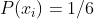 P(x_i)=1/6