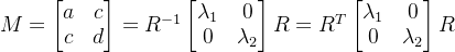 M = \begin{bmatrix} a &c \\c & d \end{bmatrix}= R^{-1}\begin{bmatrix} \lambda_1 &0 \\ 0&\lambda_2 \end{bmatrix}R= R^{T}\begin{bmatrix} \lambda_1 &0 \\ 0&\lambda_2 \end{bmatrix}R