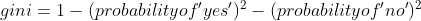 gini impurity= 1-(probability of 'yes')^2 -(probability of 'no')^2