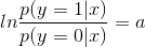 ln\frac{p(y=1|x)}{p(y=0|x)}=a