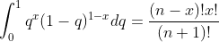 \int _{0}^{1}q^{x}(1-q)^{1-x}dq=\frac{(n-x)!x!}{(n+1)!}