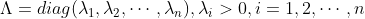 \Lambda =diag(\lambda_{1},\lambda_{2},\cdots,\lambda_{n}),\lambda_{i}>0,i=1,2,\cdots,n