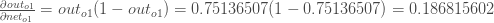 \frac{\partial out_{o1}}{\partial net_{o1}} = out_{o1}(1 - out_{o1}) = 0.75136507(1 - 0.75136507) = 0.186815602