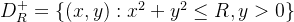 D_{R}^{+}=\{ (x,y):x^{2}+y^{2} \leq R,y>0 \}