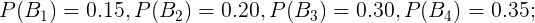 \large P(B_{1})=0.15,P(B_{2})=0.20,P(B_{3})=0.30,P(B_{4})=0.35;