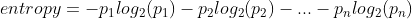 entropy=-p_{1}log_{2}(p_{1})-p_{2}log_{2}(p_{2})-...-p_{n}log_{2}(p_{n})