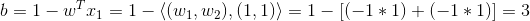 b= 1-w^Tx_1=1-\left \langle (w_1,w_2),(1,1) \right \rangle=1-[(-1*1)+(-1*1)]=3