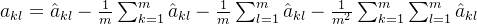 a_{kl}=\hat{a}_{kl} -\frac{1}{m}\sum_{k=1}^{m}\hat{a}_{kl} -\frac{1}{m}\sum_{l=1}^{m}\hat{a}_{kl} -\frac{1}{m^2}\sum_{k=1}^{m}\sum_{l=1}^{m}\hat{a}_{kl}