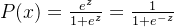 P(x)=\frac{e^{z}}{1+e^{z}}=\frac{1}{1+e^{-z}}