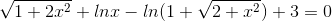 \sqrt{1+2x^2} +lnx-ln(1+\sqrt{2+x^2})+3=0