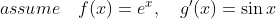 assume \quad f(x) = e^x, \quad g'(x) = \sin x