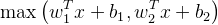 \max \left(w_{1}^{T} x+b_{1}, w_{2}^{T} x+b_{2}\right)