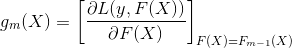 g_{m}(X)=\left[\frac{\partial L(y, F(X))}{\partial F(X)}\right]_{F(X)=F_{m-1}(X)}