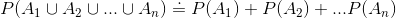 P(A_{1}\cup A_{2}\cup ...\cup A_{n})\doteq P(A_{1}) + P(A_{2}) + ...P(A_{n})