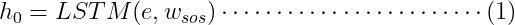 h_{0}=LSTM(e,w_{sos})\cdots \cdots \cdots \cdots \cdots \cdots \cdots \cdots (1)