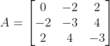 A=\begin{bmatrix} 0 & -2 & 2\\ -2 & -3 &4 \\ 2& 4 & -3 \end{bmatrix}