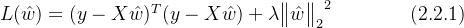 L(\hat{w})= (y-X\hat{w})^T(y-X\hat{w}) +\lambda {\begin{Vmatrix} \hat{w} \end{Vmatrix}_2}^2 \qquad\qquad (2.2.1)